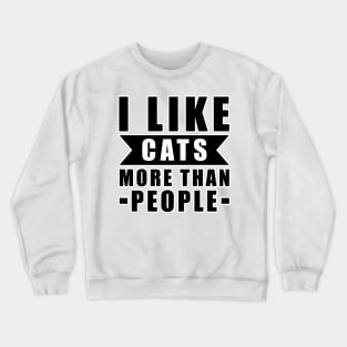 I Like Cats More Than I Like People - Funny Cat Quote Crewneck Sweatshirt